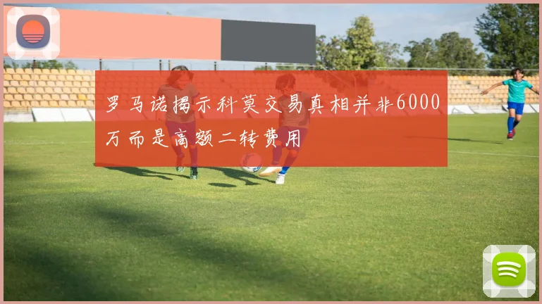 罗马诺揭示科莫交易真相并非6000万而是高额二转费用