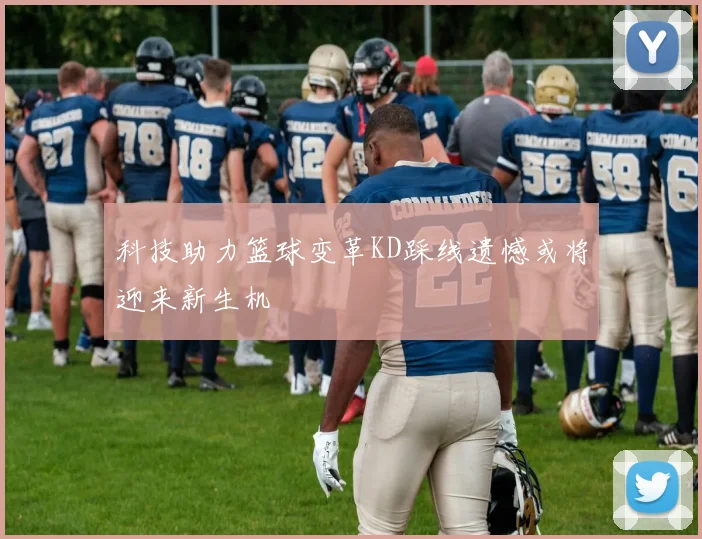 科技助力篮球变革KD踩线遗憾或将迎来新生机