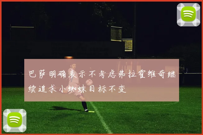 巴萨明确表示不考虑弗拉霍维奇继续追求小蜘蛛目标不变