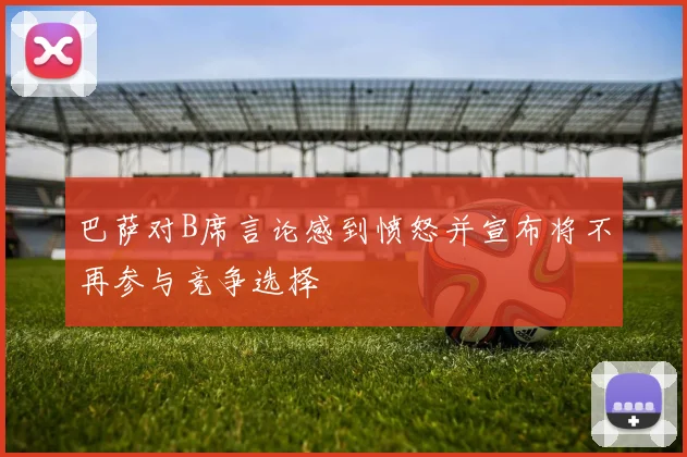 巴萨对B席言论感到愤怒并宣布将不再参与竞争选择
