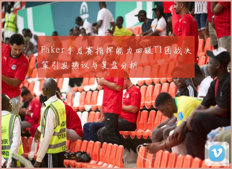 Faker季后赛指挥能力回暖T1团战决策引发热议与复盘分析