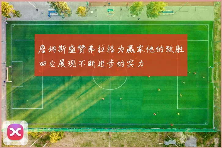 詹姆斯盛赞弗拉格为赢家他的致胜回合展现不断进步的实力